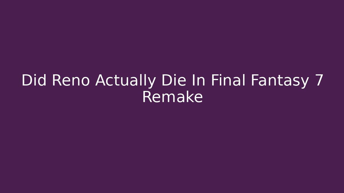 Did Reno Actually Die In Final Fantasy 7 Remake - Vintage E-Juice