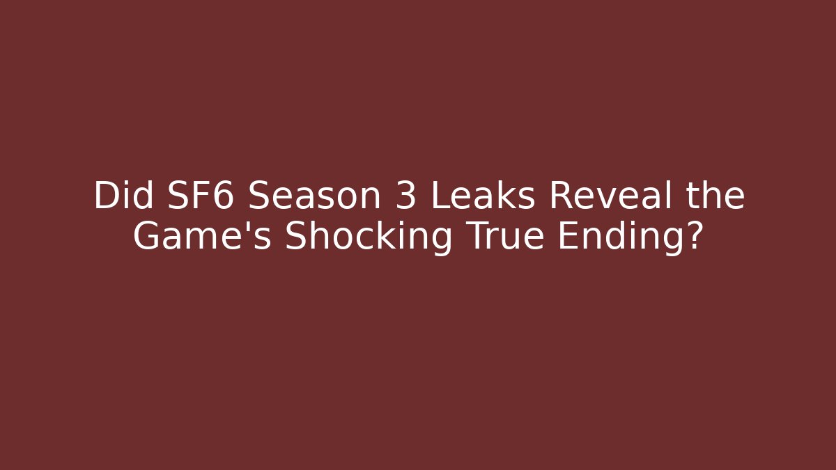Did SF6 Season 3 Leaks Reveal the Game's Shocking True Ending?