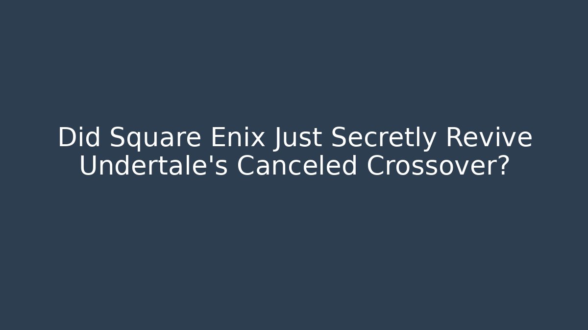 Did Square Enix Just Secretly Revive Undertale's Canceled Crossover?