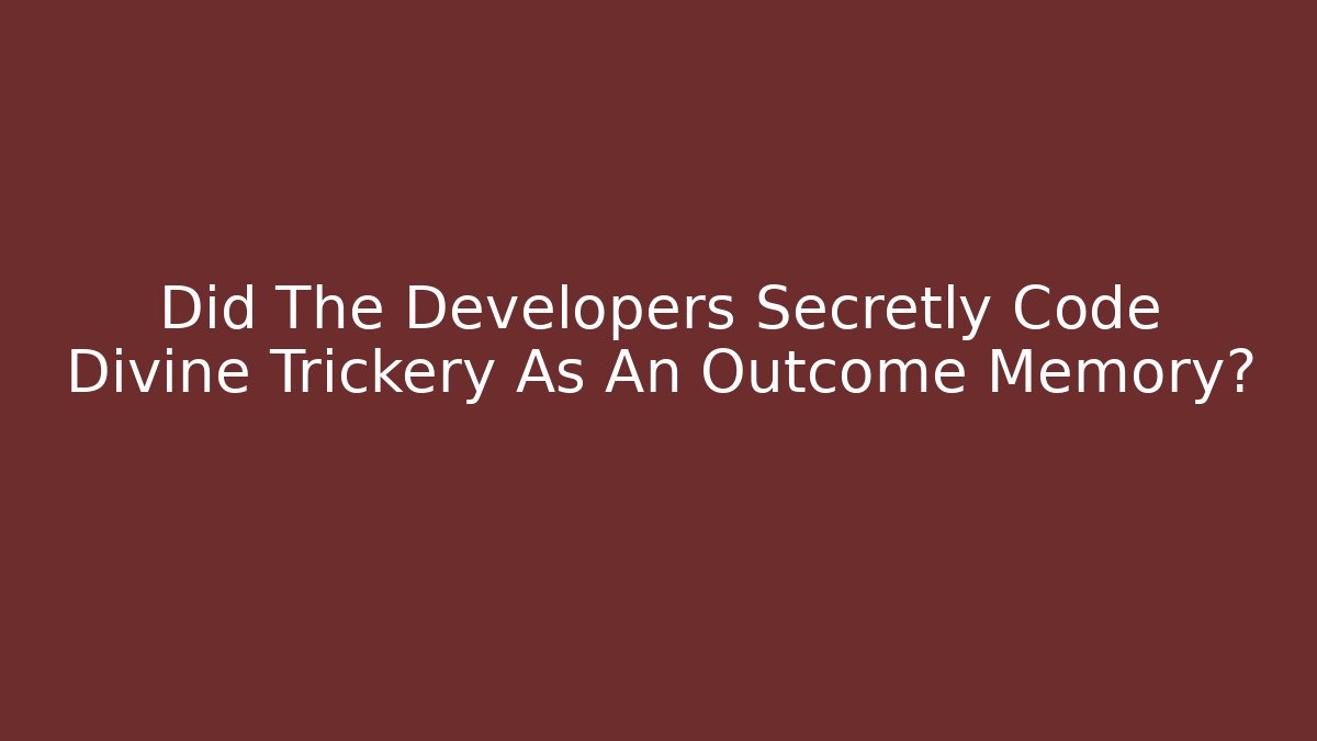 Did The Developers Secretly Code Divine Trickery As An Outcome Memory?