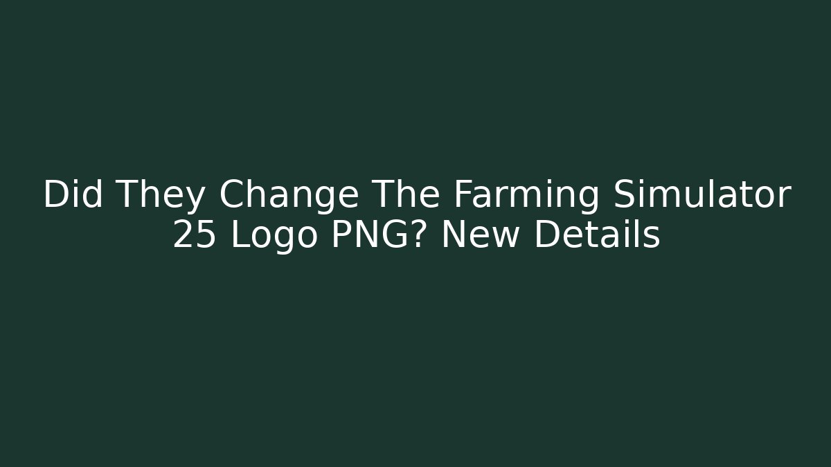 Did They Change The Farming Simulator 25 Logo PNG? New Details