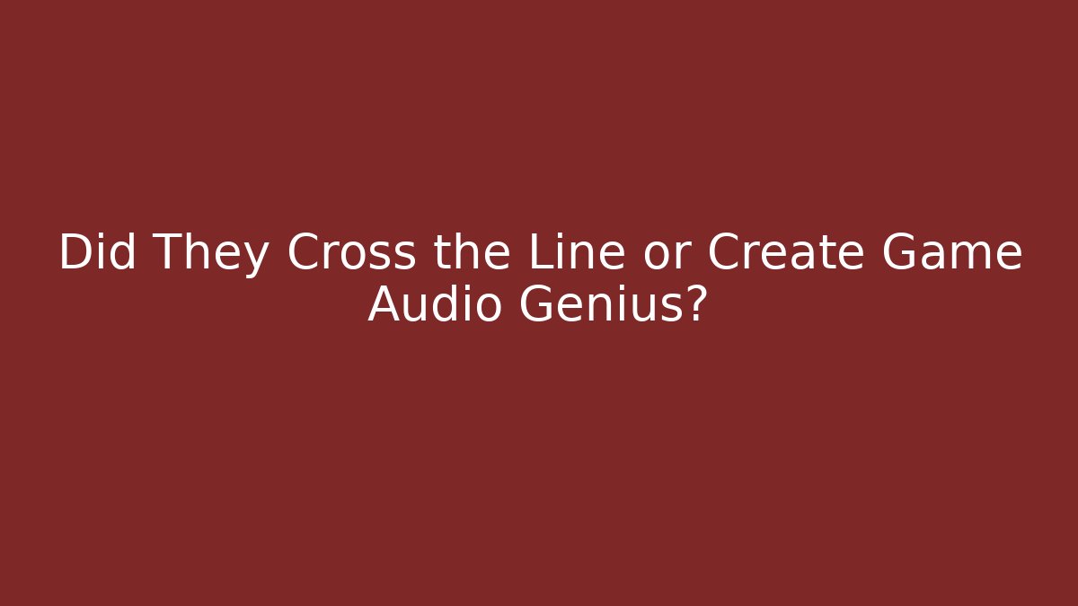 Did They Cross the Line or Create Game Audio Genius?