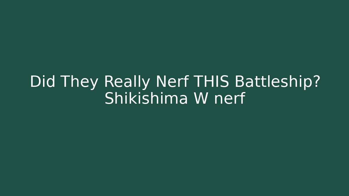 Did They Really Nerf THIS Battleship? Shikishima W nerf