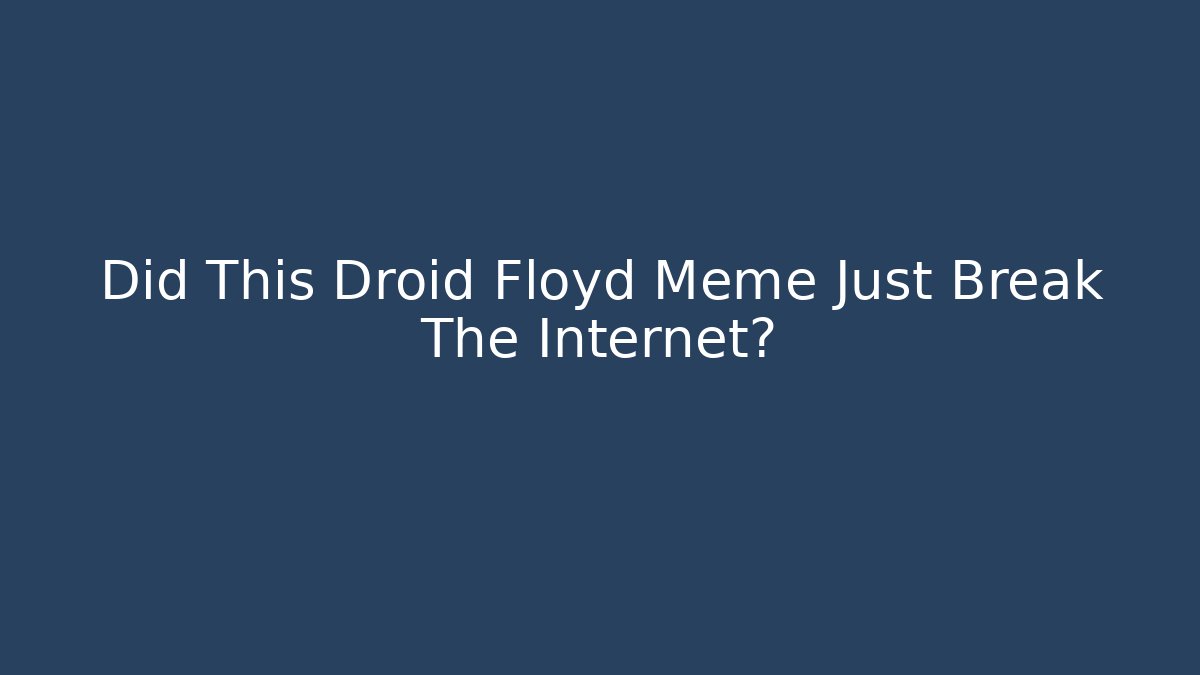 Did This Droid Floyd Meme Just Break The Internet?