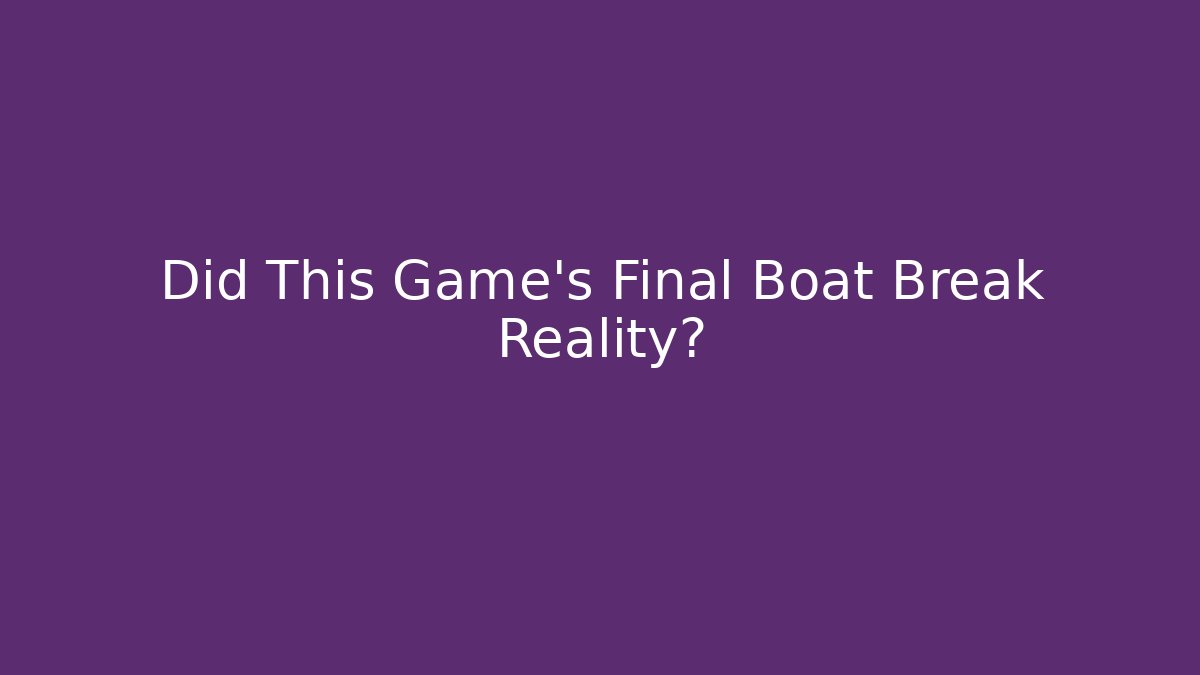 Did This Game's Final Boat Break Reality?