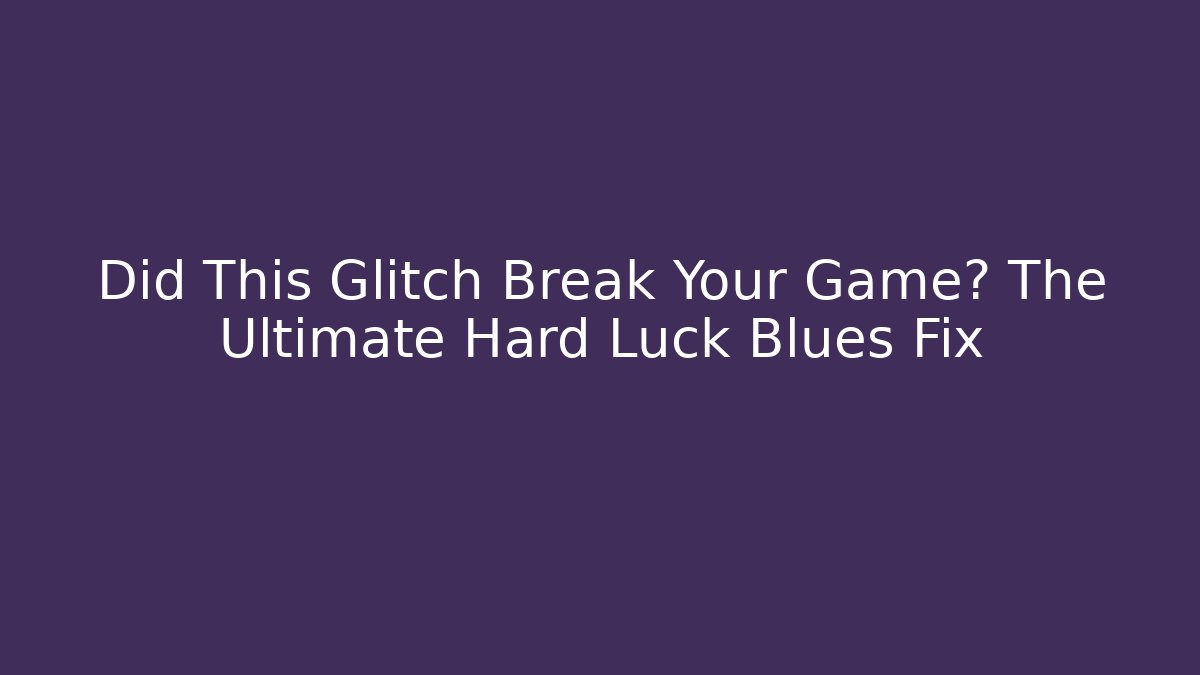 Did This Glitch Break Your Game? The Ultimate Hard Luck Blues Fix