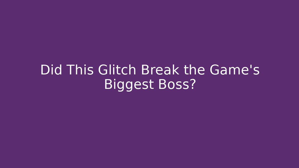 Did This Glitch Break the Game’s Biggest Boss?