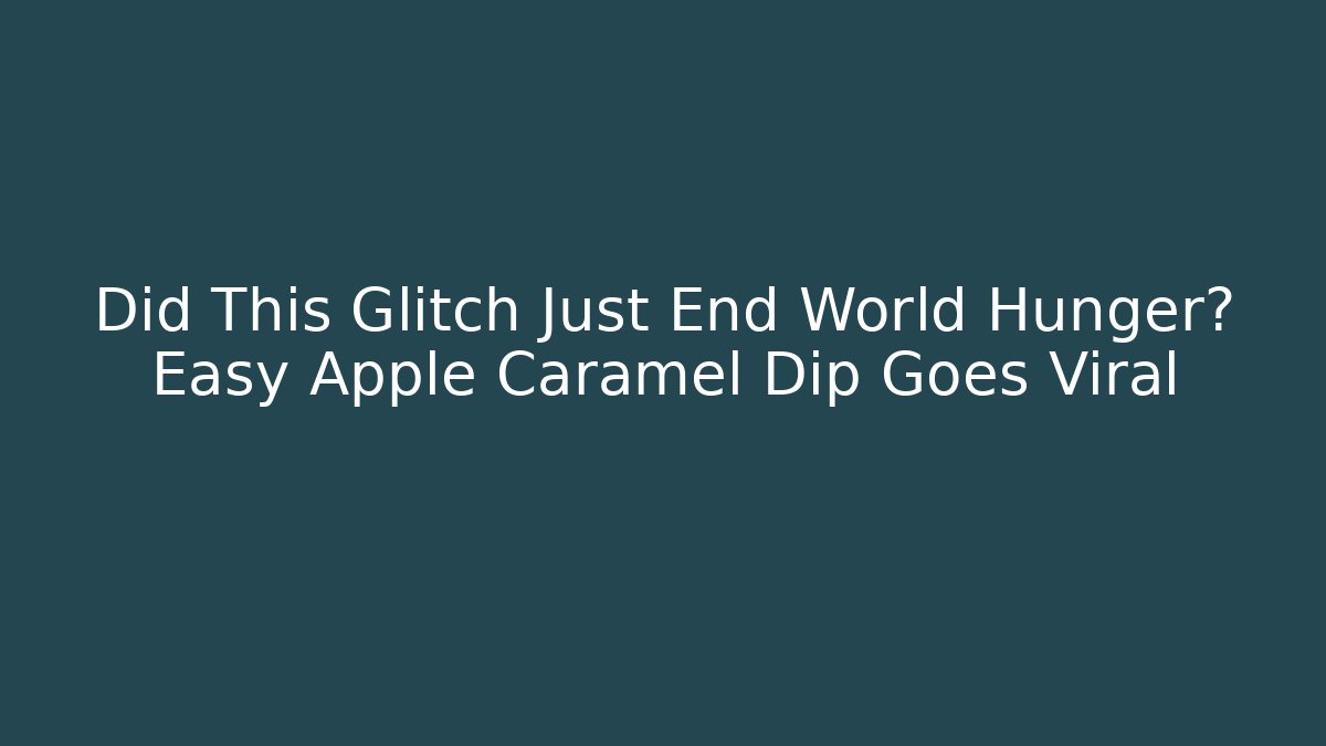 Did This Glitch Just End World Hunger? Easy Apple Caramel Dip Goes Viral
