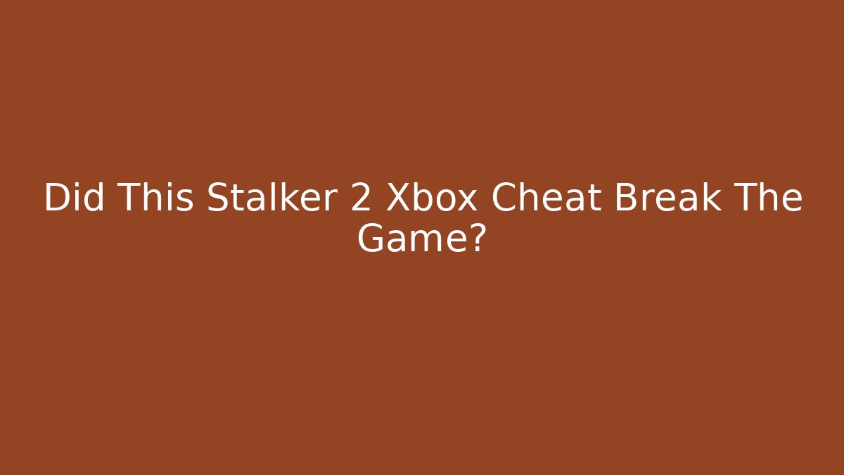Did This Stalker 2 Xbox Cheat Break The Game?