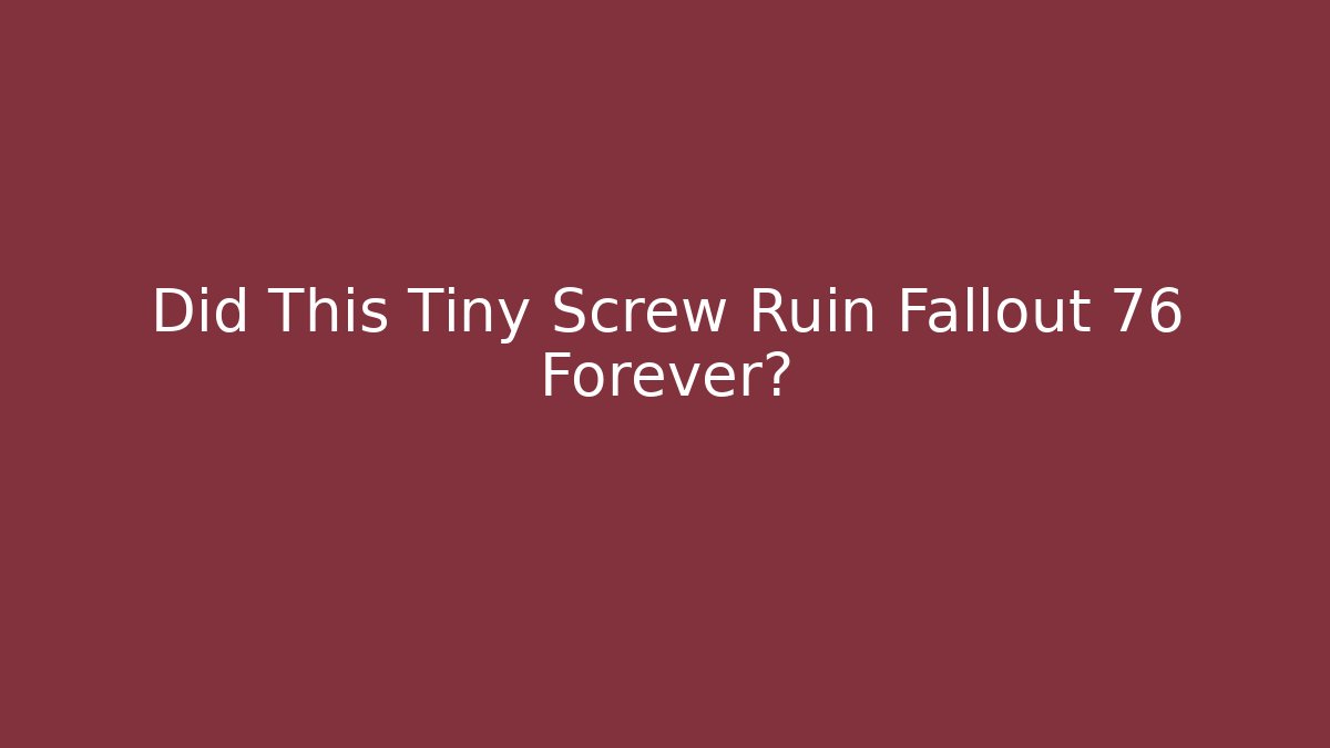 Did This Tiny Screw Ruin Fallout 76 Forever?
