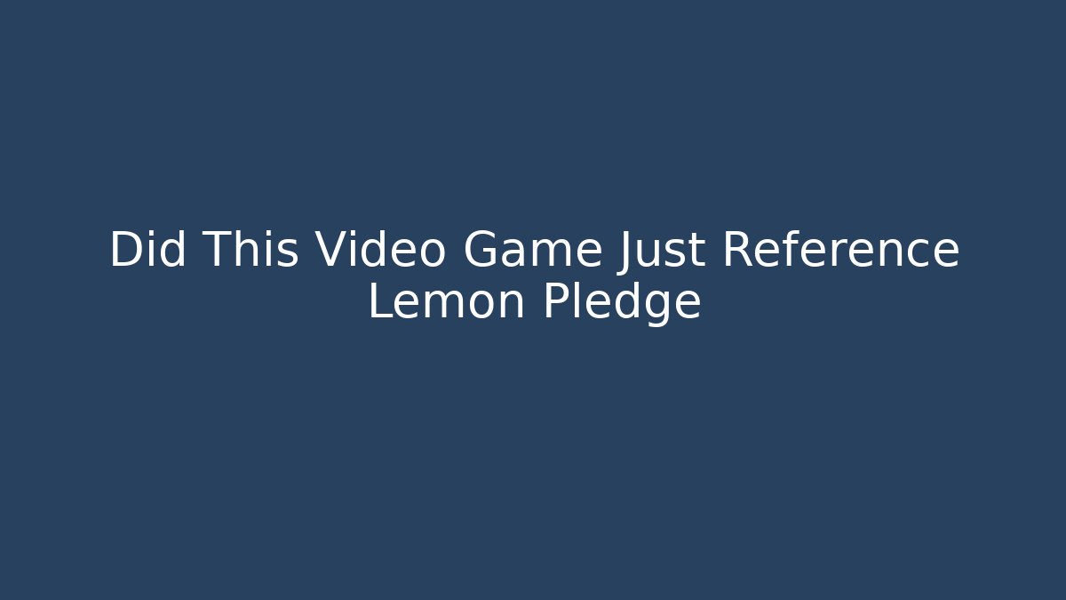 Did This Video Game Just Reference Lemon Pledge - Vintage E-Juice