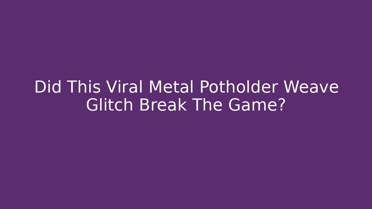 Did This Viral Metal Potholder Weave Glitch Break The Game?