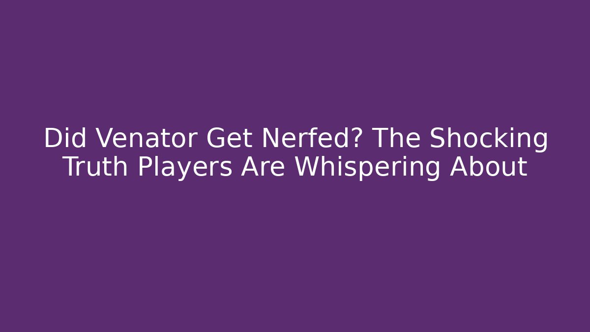 Did Venator Get Nerfed? The Shocking Truth Players Are Whispering About