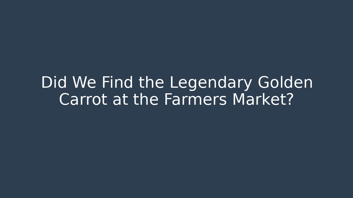 Did We Find the Legendary Golden Carrot at the Farmers Market?