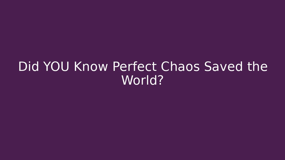 Did YOU Know Perfect Chaos Saved the World?