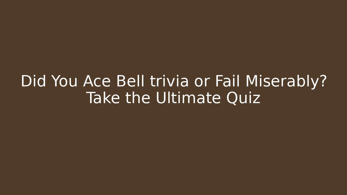 Did You Ace Bell trivia or Fail Miserably? Take the Ultimate Quiz