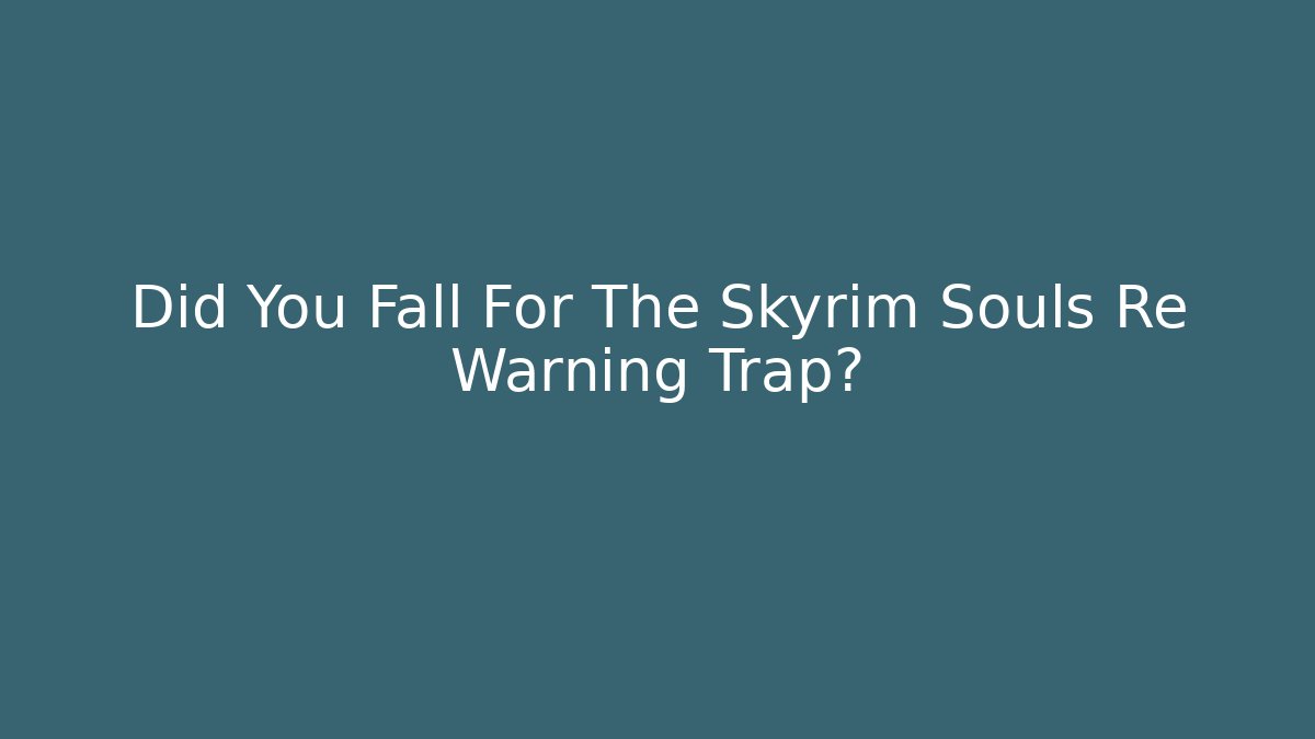 Did You Fall For The Skyrim Souls Re Warning Trap?