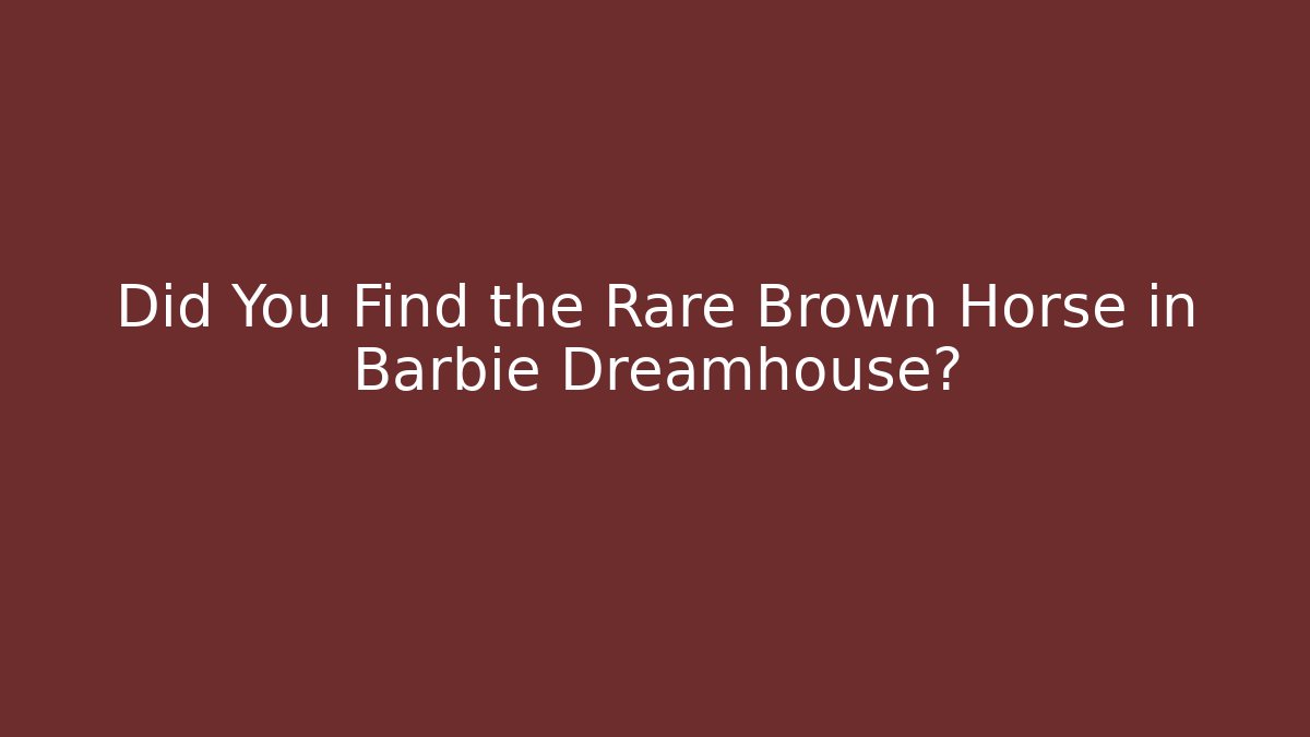 Did You Find the Rare Brown Horse in Barbie Dreamhouse?