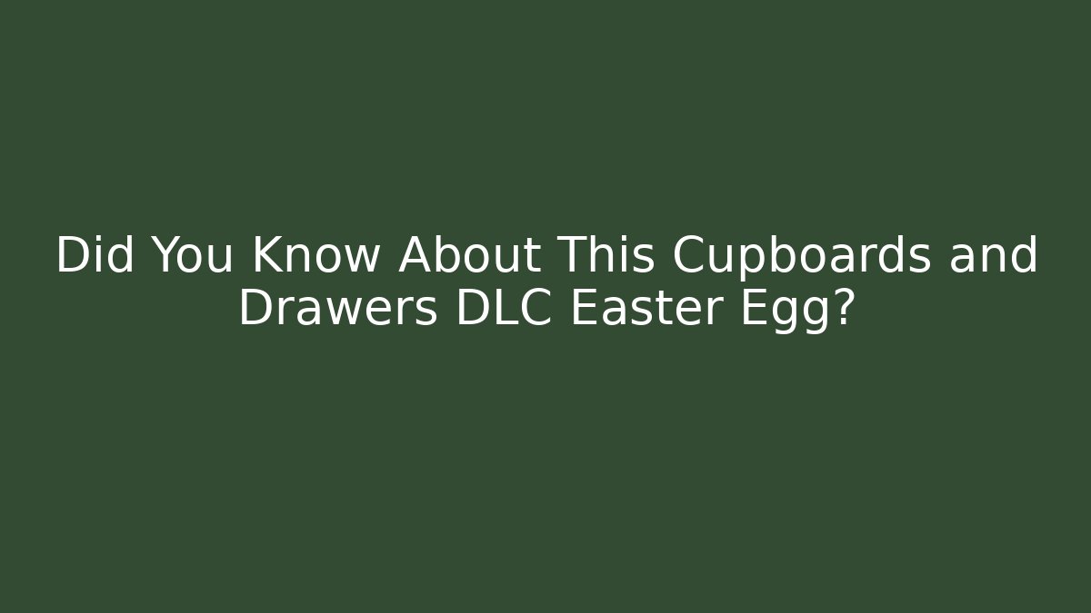 Did You Know About This Cupboards and Drawers DLC Easter Egg?