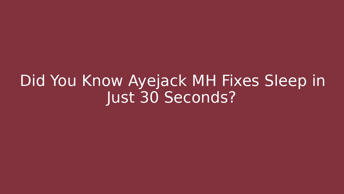 Did You Know Ayejack MH Fixes Sleep in Just 30 Seconds?