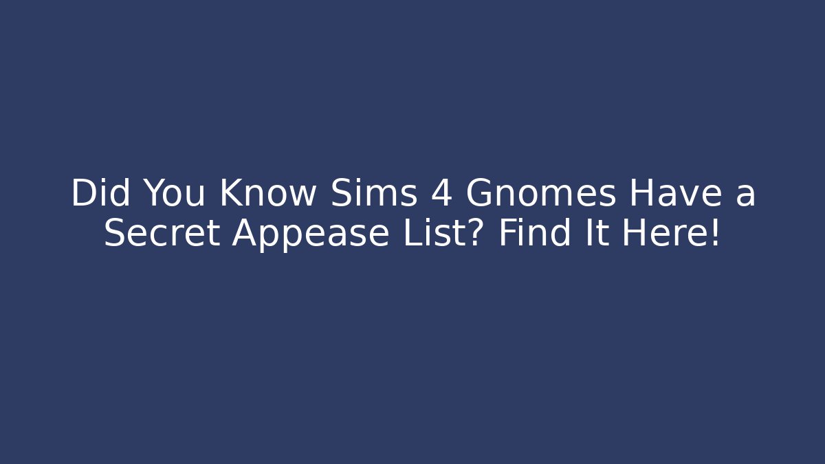 Did You Know Sims 4 Gnomes Have a Secret Appease List? Find It Here!