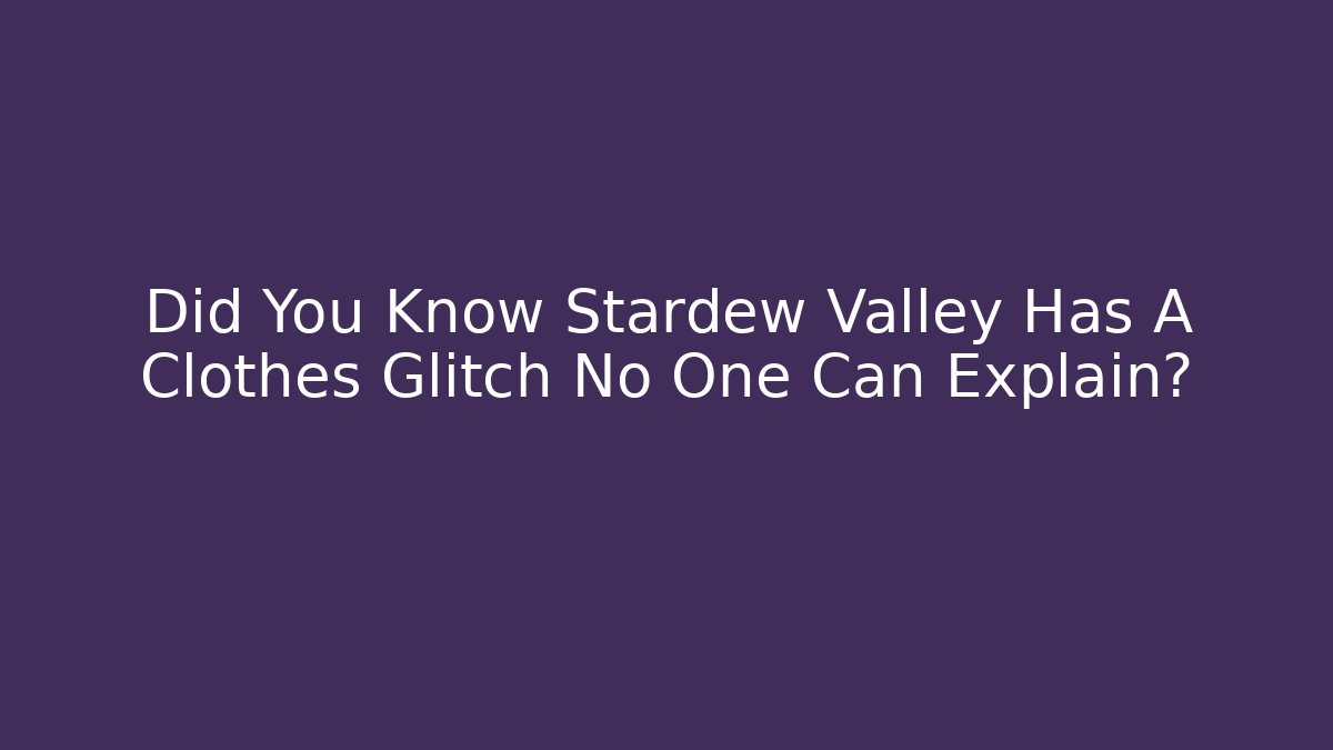 Did You Know Stardew Valley Has A Clothes Glitch No One Can Explain?