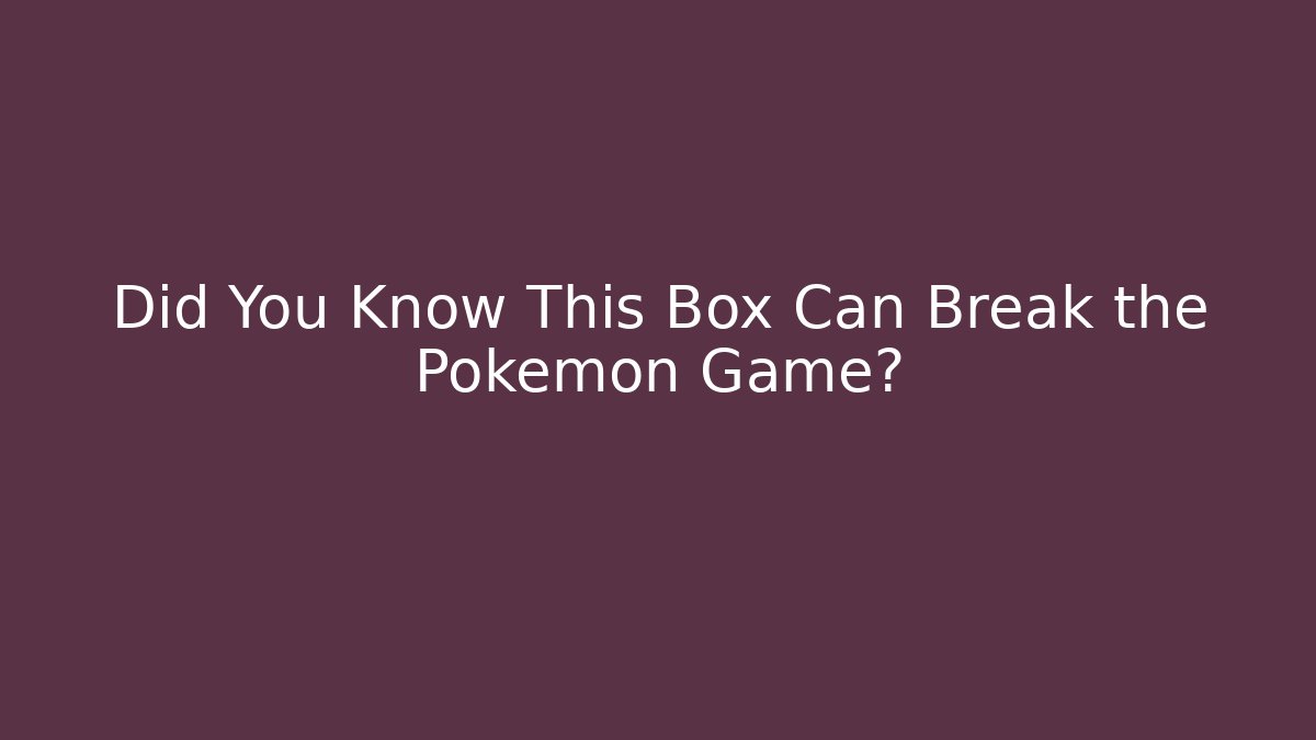 Did You Know This Box Can Break the Pokémon Game?