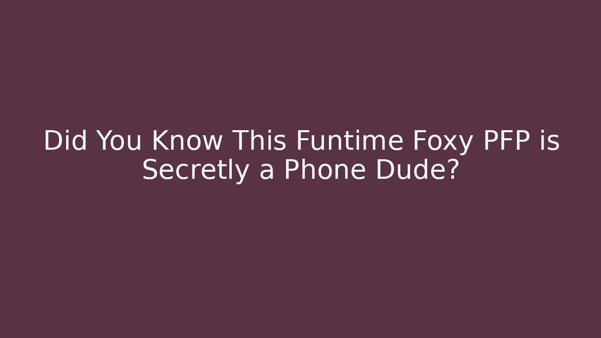 Did You Know This Funtime Foxy PFP is Secretly a Phone Dude?