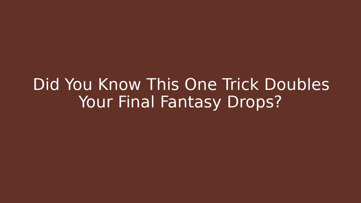 Did You Know This One Trick Doubles Your Final Fantasy Drops?