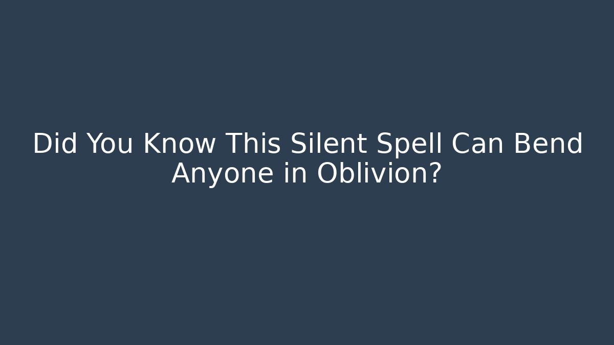 Did You Know This Silent Spell Can Bend Anyone in Oblivion?