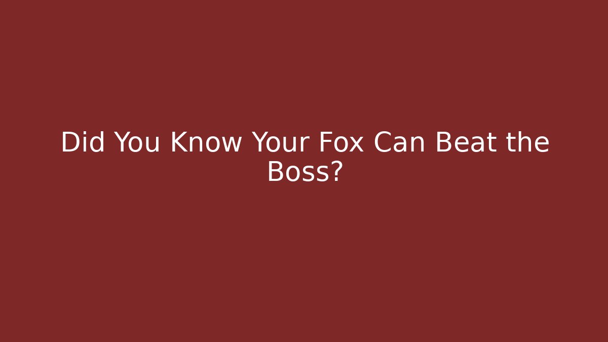 Did You Know Your Fox Can Beat the Boss?