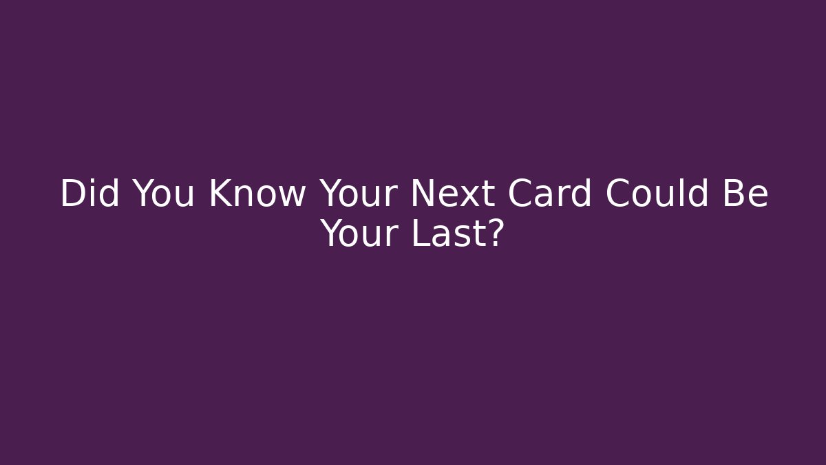 Did You Know Your Next Card Could Be Your Last? - Vintage E-Juice
