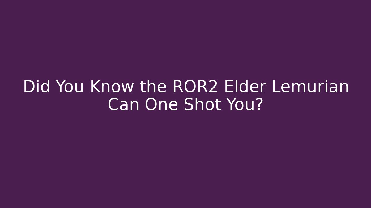Did You Know the ROR2 Elder Lemurian Can One Shot You?