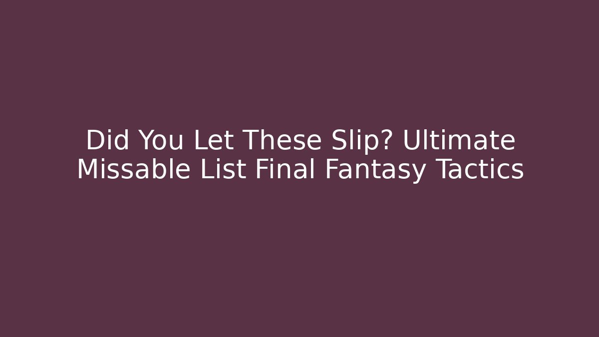 Did You Let These Slip? Ultimate Missable List Final Fantasy Tactics