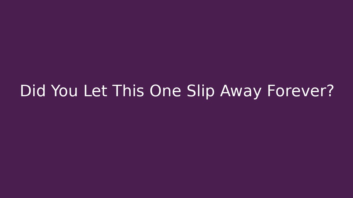 Did You Let This One Slip Away Forever?