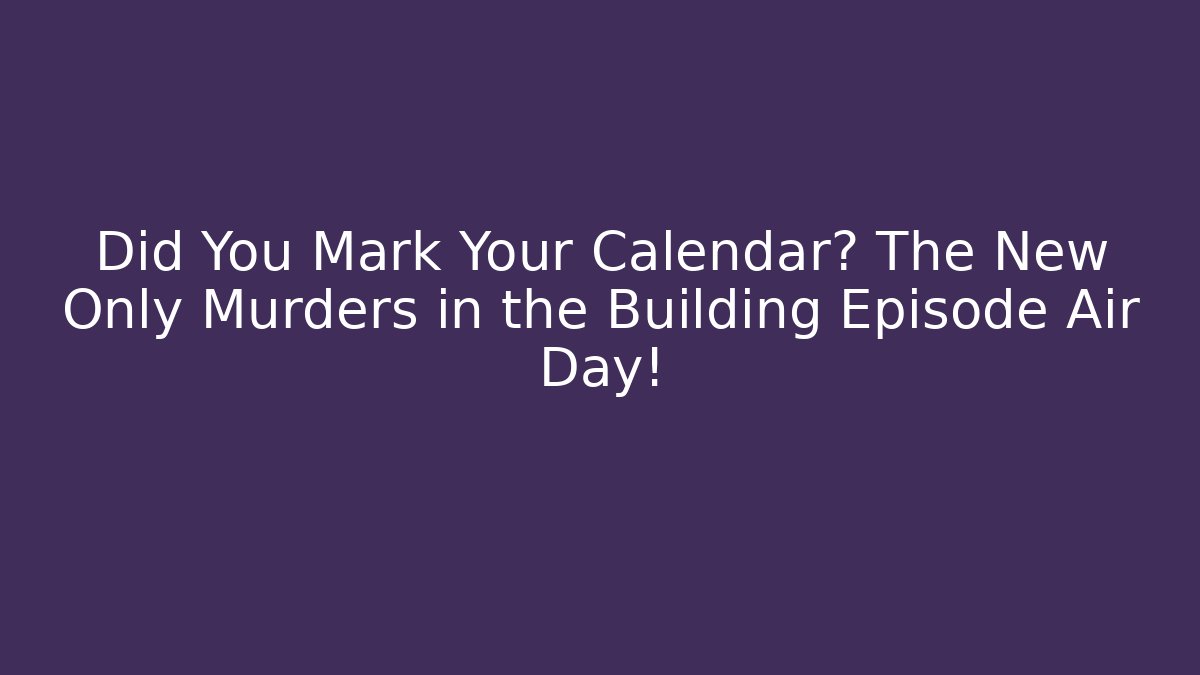 Did You Mark Your Calendar? The New Only Murders in the Building Episode Air Day!