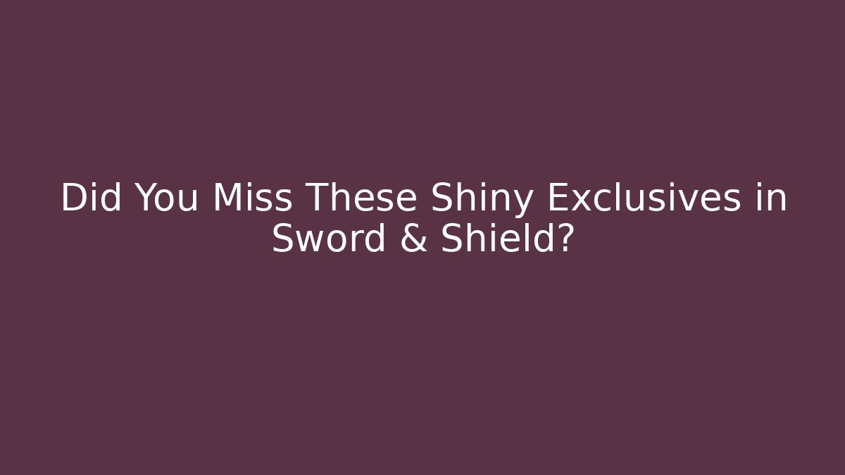 Did You Miss These Shiny Exclusives in Sword & Shield?