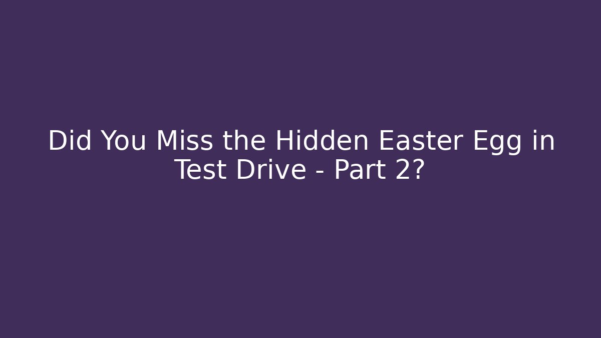Did You Miss the Hidden Easter Egg in Test Drive - Part 2?