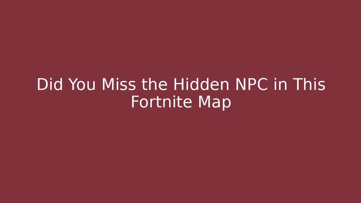 Did You Miss the Hidden NPC in This Fortnite Map