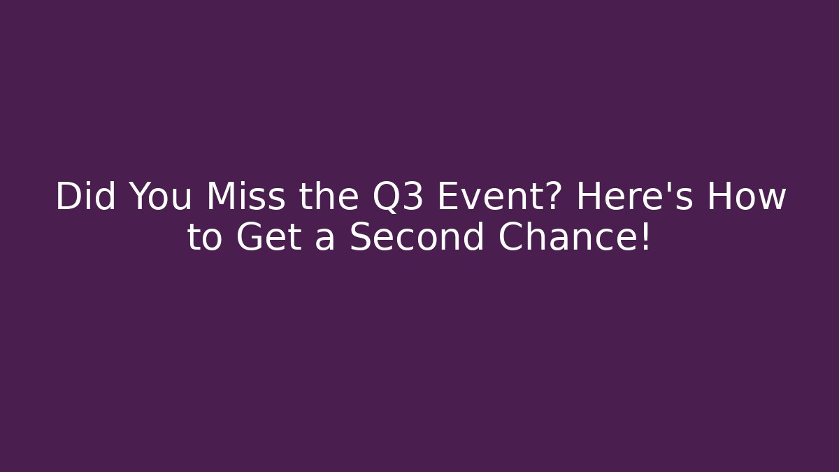 Did You Miss the Q3 Event? Here's How to Get a Second Chance!