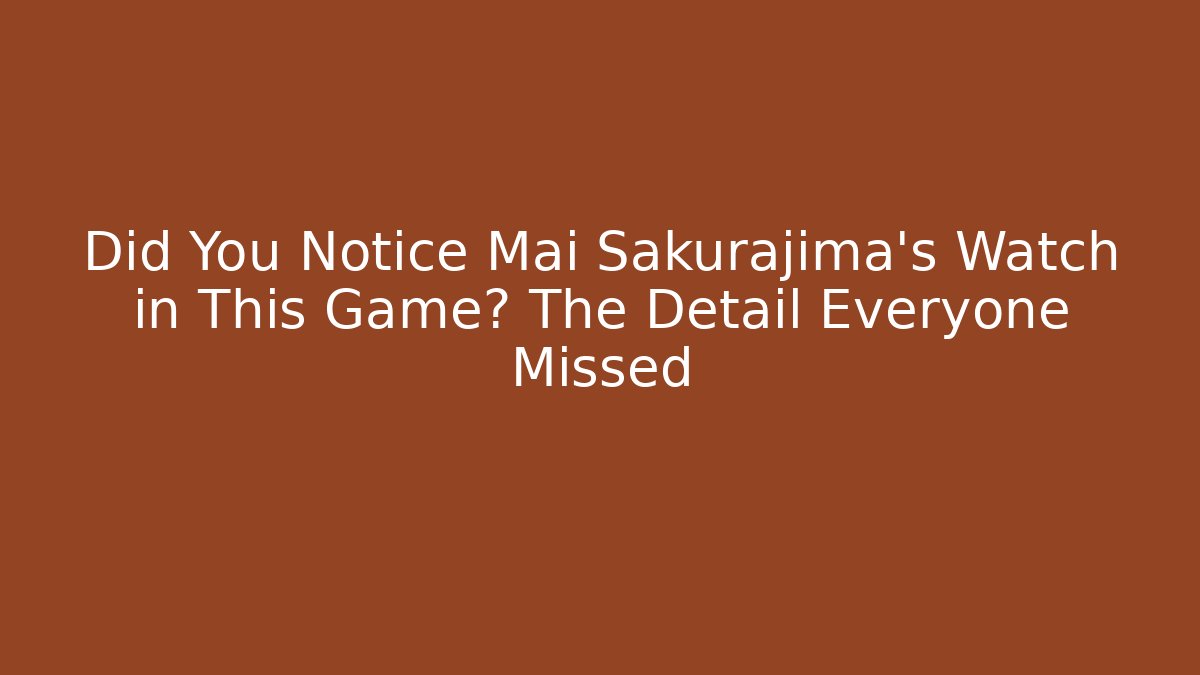 Did You Notice Mai Sakurajima's Watch in This Game? The Detail Everyone Missed