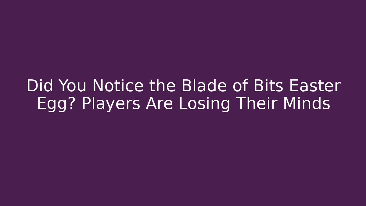 Did You Notice the Blade of Bits Easter Egg? Players Are Losing Their Minds