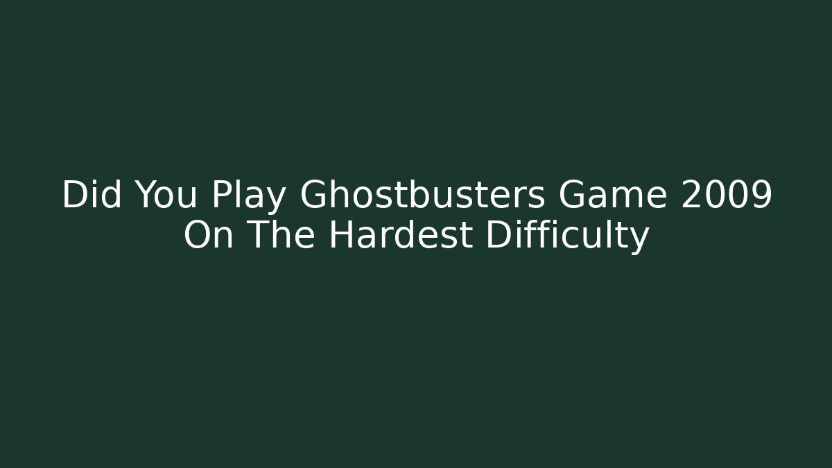 Did You Play Ghostbusters Game 2009 On The Hardest Difficulty