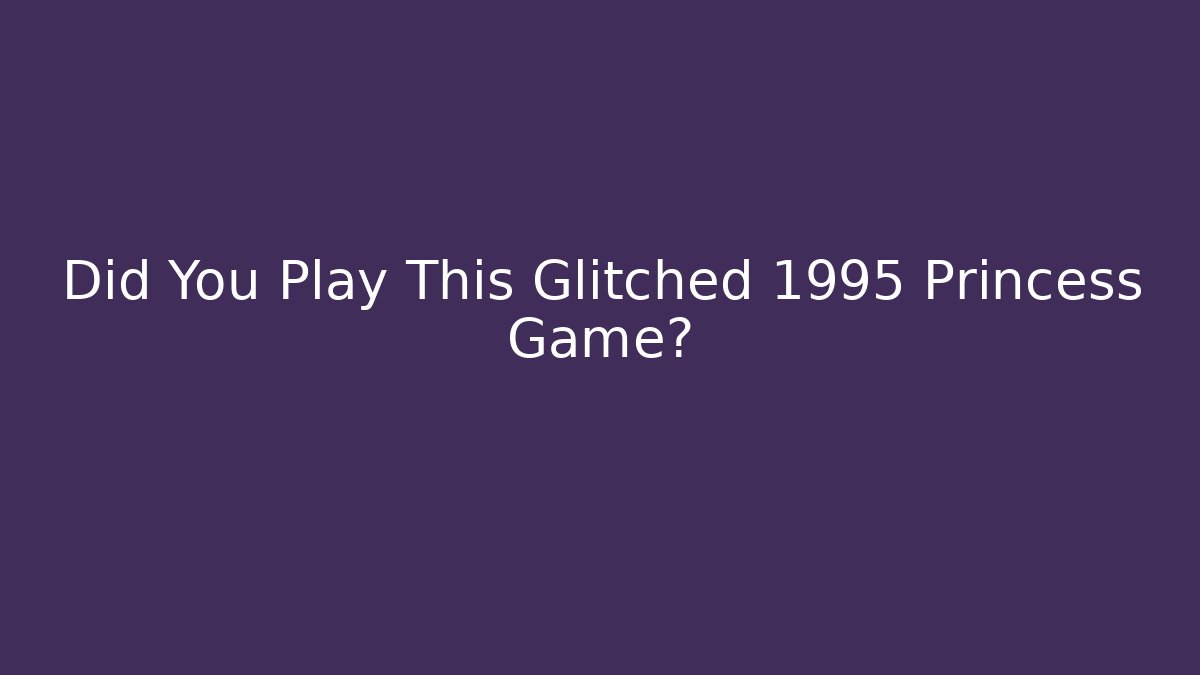Did You Play This Glitched 1995 Princess Game?