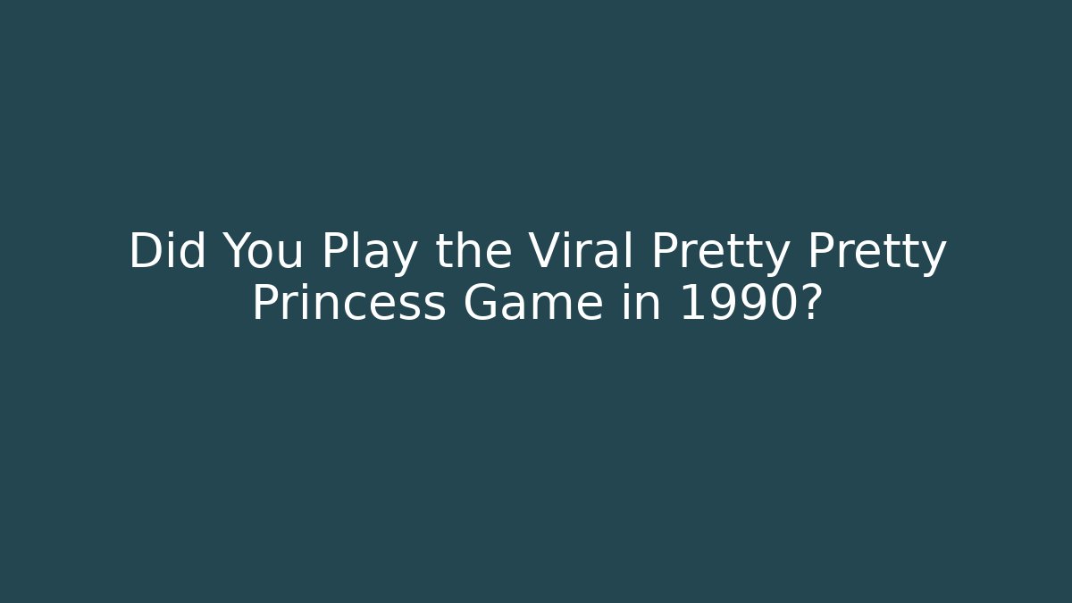 Did You Play the Viral Pretty Pretty Princess Game in 1990?