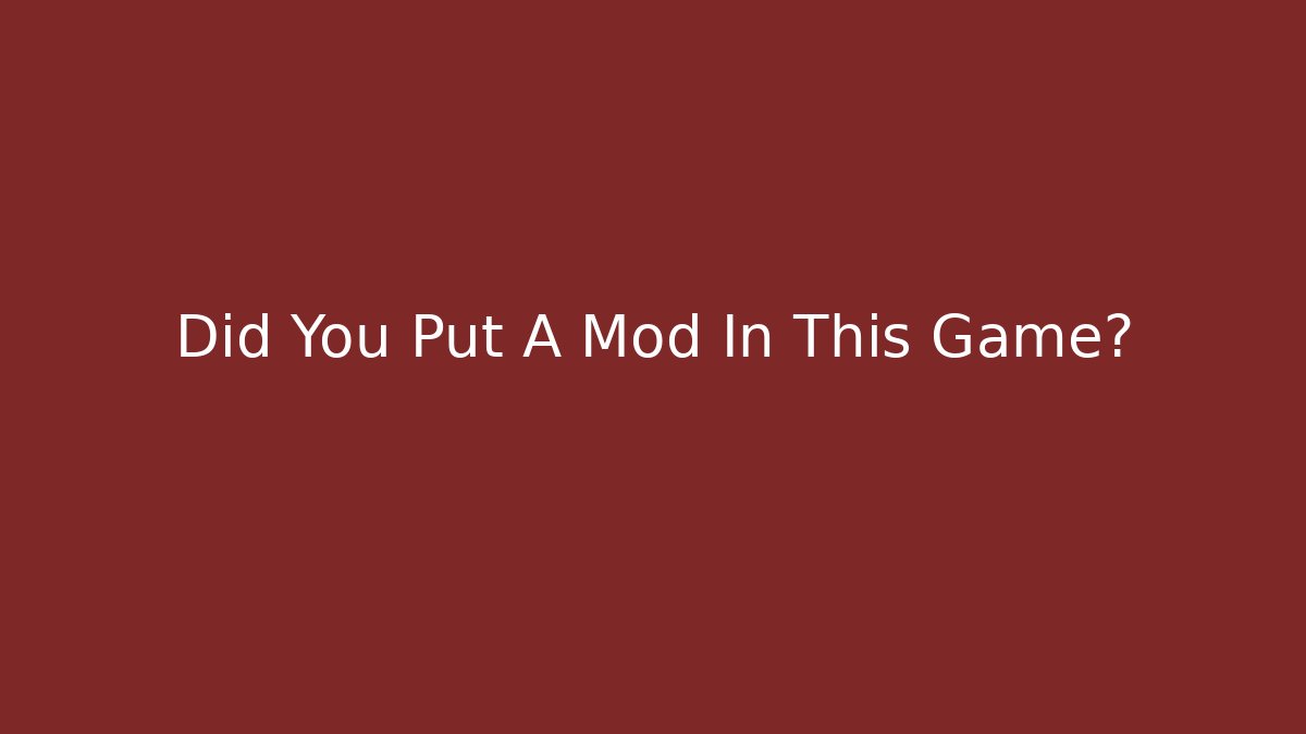 Did You Put A Mod In This Game?
