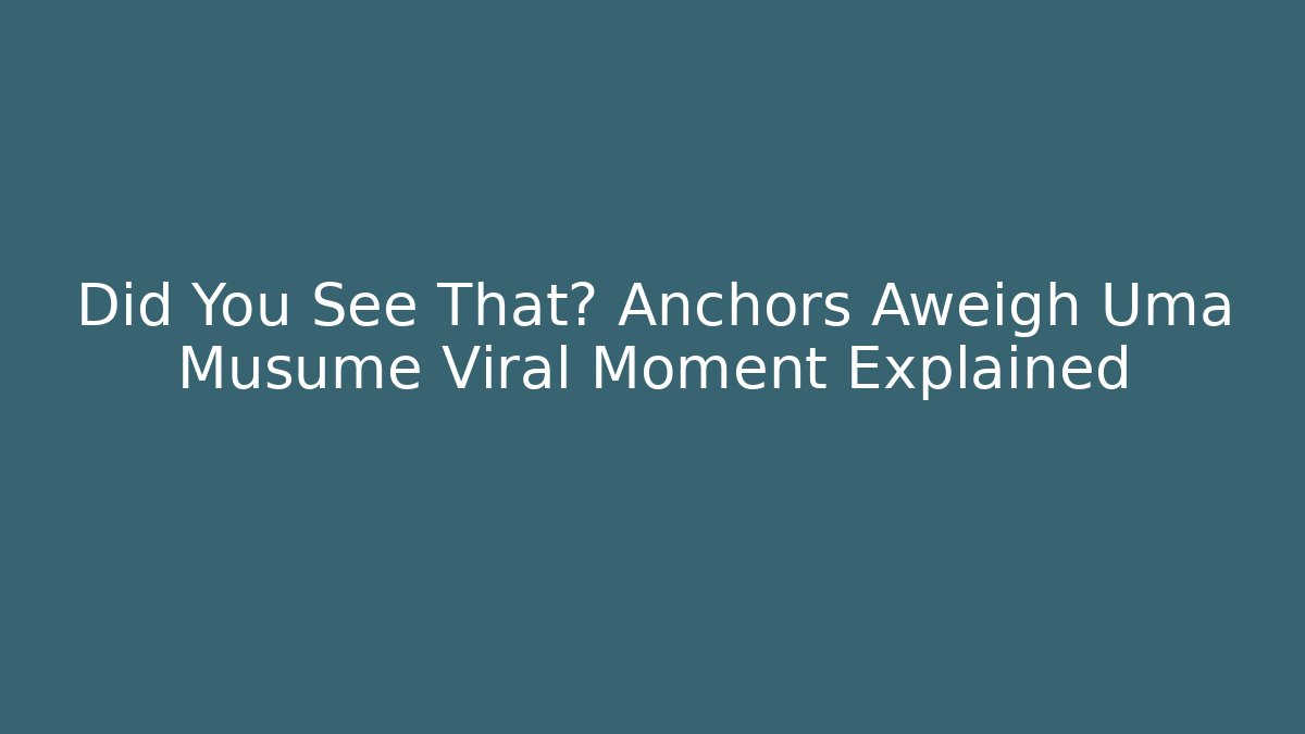 Did You See That? Anchors Aweigh Uma Musume Viral Moment Explained