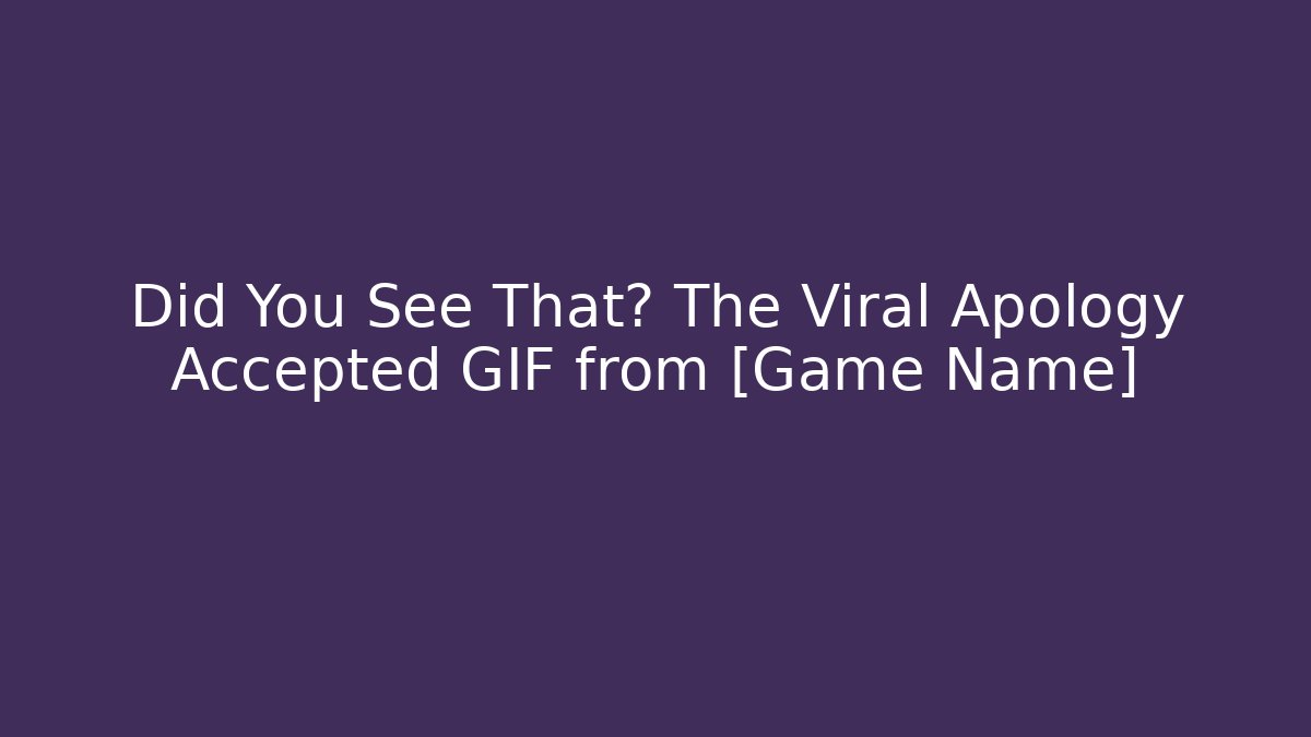 Did You See That? The Viral Apology Accepted GIF from [Game Name]
