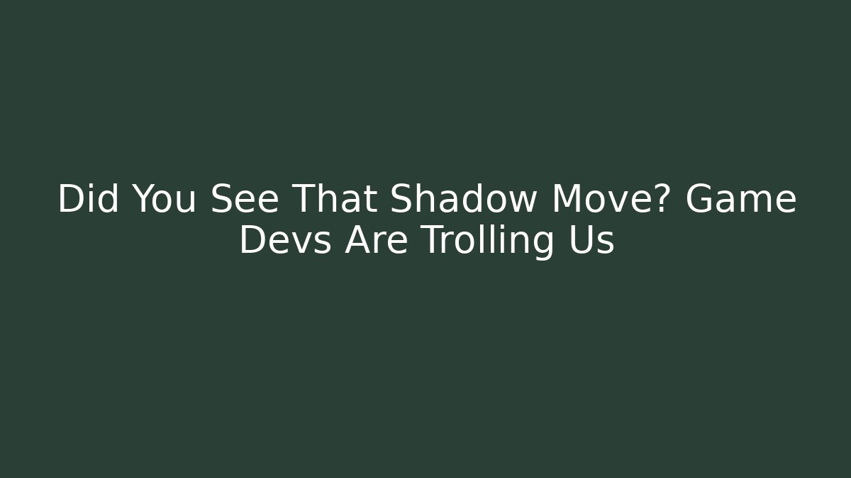 Did You See That Shadow Move? Game Devs Are Trolling Us