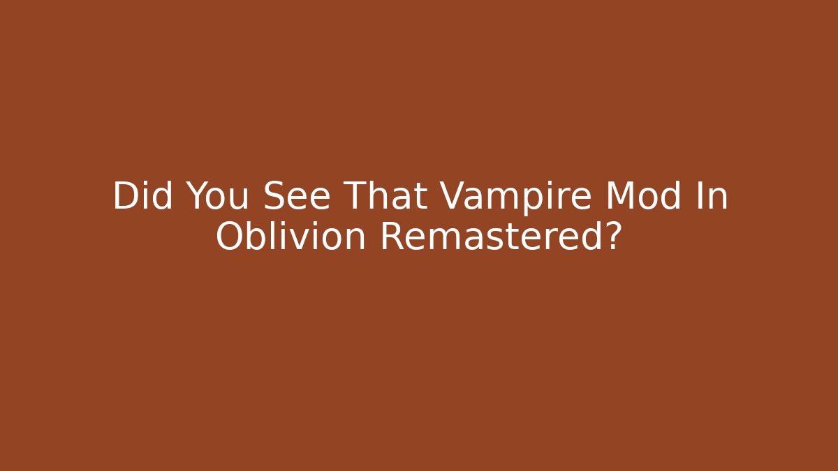Did You See That Vampire Mod In Oblivion Remastered?